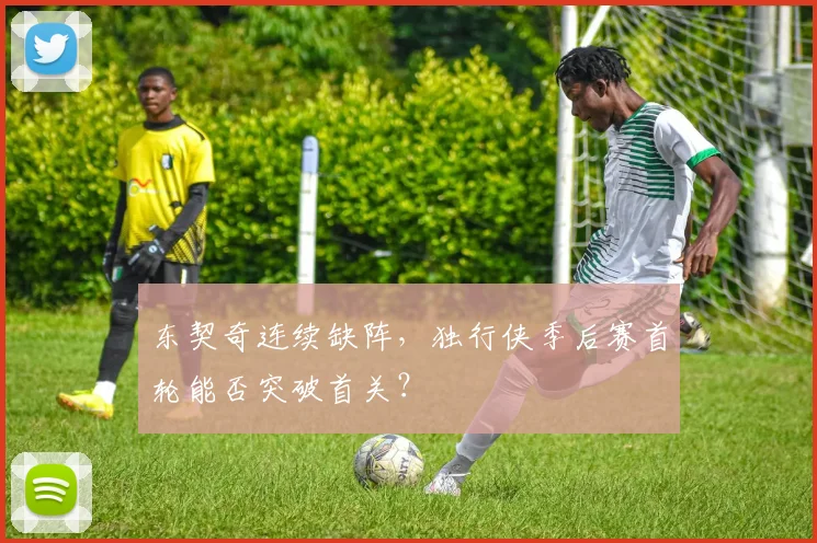 东契奇连续缺阵,独行侠季后赛首轮能否突破首关?
